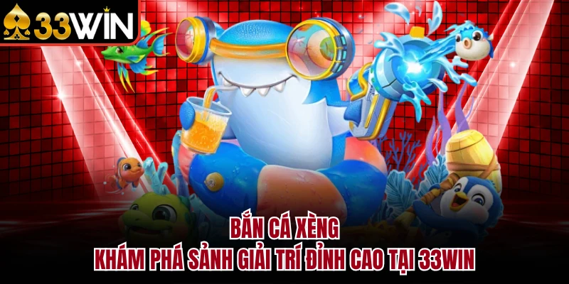 Bắn Cá Xèng - Khám Phá Sảnh Giải Trí Đỉnh Cao Tại 33WIN 3 Bắn Cá Xèng - Khám Phá Sảnh Giải Trí Đỉnh Cao Tại 33WIN