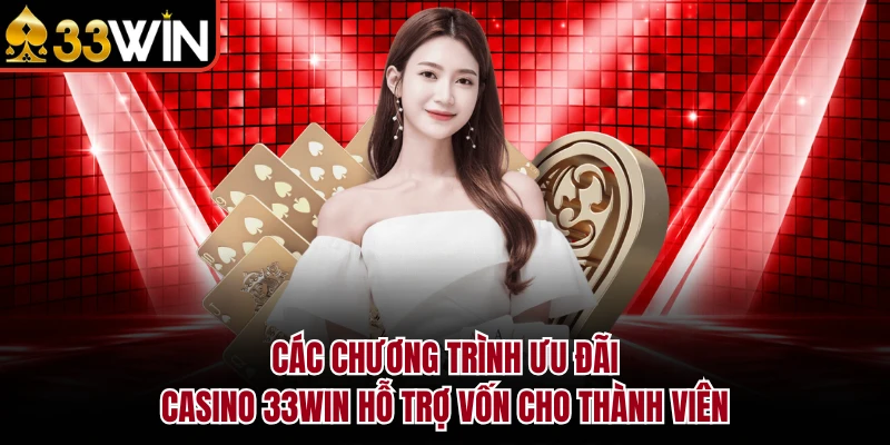 CASINO 12 Các chương trình ưu đãi Casino 33Win hỗ trợ vốn cho thành viên