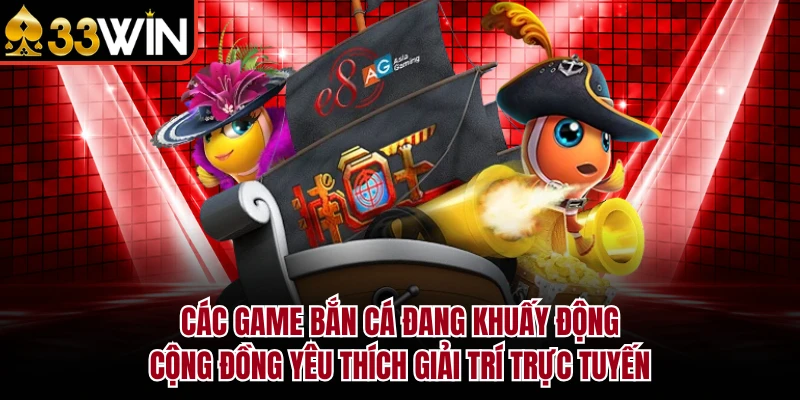 Top Game Bắn Cá 33WIN Săn Tiền Thật Đỉnh Cao Năm 2026 2 Các game bắn cá đang khuấy động cộng đồng yêu thích giải trí trực tuyến