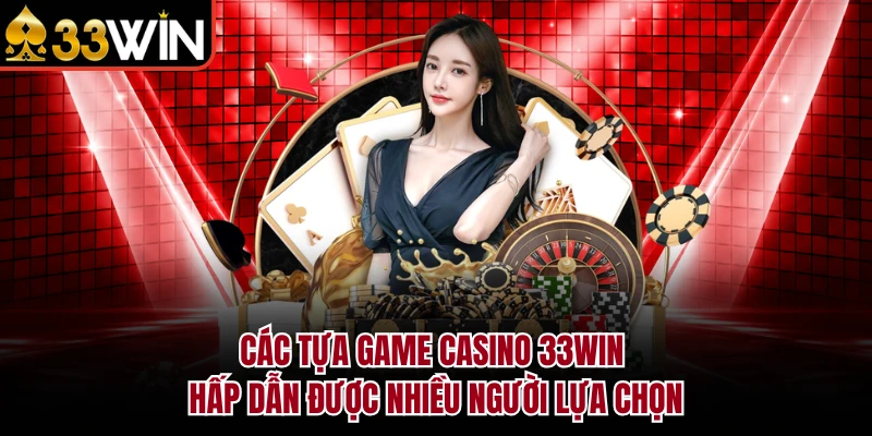 CASINO 9 Các tựa game Casino 33Win hấp dẫn được nhiều người lựa chọn