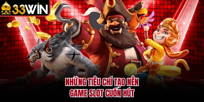 Top Game Nổ Hũ 33WIN - Săn Hũ Vàng Xé Tan Cơn Khát Thưởng 3 Những tiêu chí tạo nên game slot cuốn hút