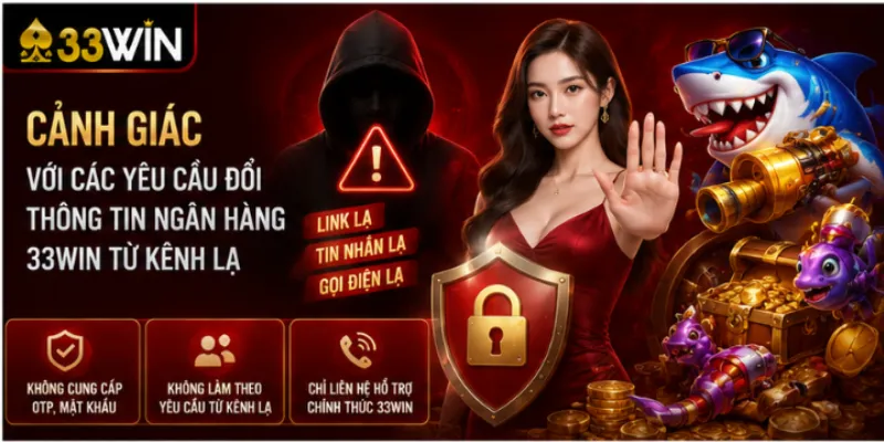 Đổi thông tin ngân hàng 33Win – Quy trình và thời điểm nên làm 4 Cảnh giác với các yêu cầu đổi thông tin ngân hàng 33Win từ kênh lạ